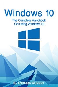 Download Windows 10: The Complete Handbook On Using Windows 10 pdf, epub, ebook