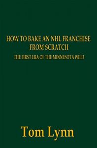 Download How To Bake an NHL Franchise From Scratch: The First Era of the Minnesota Wild pdf, epub, ebook