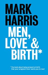 Download Men, Love & Birth: The book about being present at birth your pregnant lover wants you to read pdf, epub, ebook