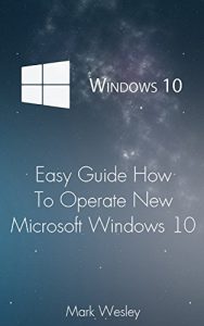 Download Windows 10 Easy Guide How To Operate New Microsoft Windows 10: (Windows for beginners, Learn To Operate New Windows 10) (Computers Windows, Window, tips and tricks) pdf, epub, ebook