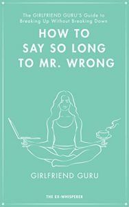 Download The Girlfriend Guru’s Guide to Breaking Up Without Breaking Down: HOW TO SAY SO LONG TO MR. WRONG (The Girlfriend Guru Guides Book 1) pdf, epub, ebook