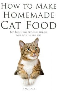 Download How to Make Homemade Cat Food: Easy Recipes and Advice on Feeding Your Cat a Natural Diet pdf, epub, ebook