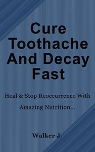 Download Cure Tooth Decay & Ache Fast: Heal & Stop Reoccurrence With Amazing Nutrition pdf, epub, ebook