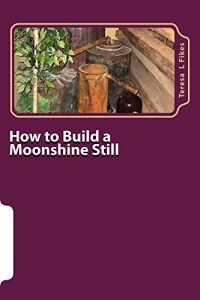 Download How to Build a Moonshine Still: Plus Recipes (Homesteading Book 1) pdf, epub, ebook