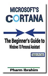 Download Microsoft’s Cortana: The Beginner’s Guide to Windows 10 Personal Assistant (Newbie to Pro! Series) pdf, epub, ebook