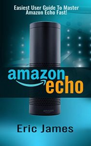 Download Amazon Echo: Easiest User Guide To Master Amazon Echo Fast! (Amazon Echo, Amazon Echo User Guide, Amazon Echo Manual, Alexa Book 1) pdf, epub, ebook