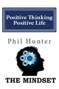 Download Positive Thinking Positive Life: The Mindset: Learn how to remove negative thinking and replace it with a positive mindset to be happy and successful pdf, epub, ebook