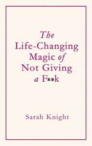 Download The Life-Changing Magic of Not Giving a F**k: How to stop spending time you don’t have doing things you don’t want to do with people you don’t like pdf, epub, ebook