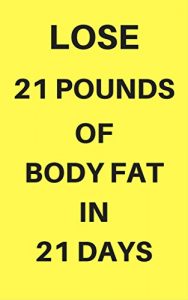 Download Lose 21 Pounds Of Body Fat In 21 Days: Discover A Science-based Weight Loss Diet Designed To Melt Away 21 Pounds Of Stubborn Body Fat In Just 21 Days pdf, epub, ebook