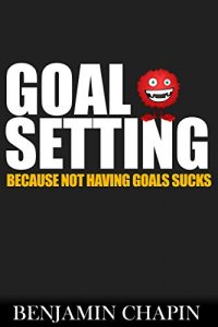 Download Goal Setting: Because Not Having Goals Sucks (The Story Of The Man Who Changed His Life Through Habits Book 1) pdf, epub, ebook