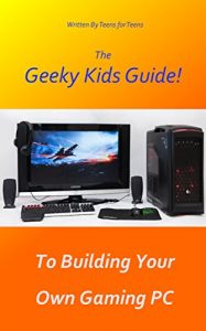 Download The Geeky Kids Guide! To Building Your Own Gaming PC pdf, epub, ebook