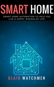 Download Smart Home: Smart Home Automation to Help You Live a Happy, Minimalist Life! (Smart Home, Home Automation, Linux, Raspberry PI, Home Security) pdf, epub, ebook