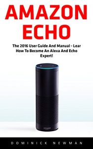 Download Amazon Echo: The 2016 User Guide And Manual – Learn How To Become An Alexa And Echo Expert! (Amazon Echo, Amazon Echo User Guide, Alexa) pdf, epub, ebook