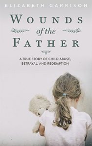 Download Wounds of the Father: A True Story of Child Abuse, Betrayal, and Redemption pdf, epub, ebook