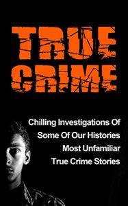 Download True Crime: Chilling Investigations Of Some Of Our Histories Most Unfamiliar True Crime Stories (Serial Killers, True Crime Stories, Serial Killers True Crime, Cold Cases True Crime,) pdf, epub, ebook