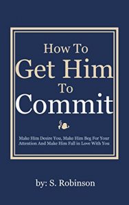 Download Get Him To Commit: Make Him Desire You, Make Him Beg For Your Attention And Make Him Fall in Love With You pdf, epub, ebook