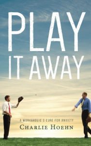 Download Play It Away: A Workaholic’s Cure for Anxiety pdf, epub, ebook