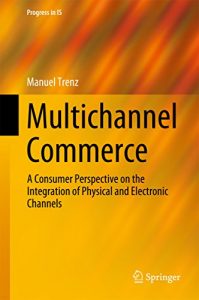 Download Multichannel Commerce: A Consumer Perspective on the Integration of Physical and Electronic Channels (Progress in IS) pdf, epub, ebook