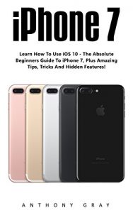 Download Iphone 7: Learn How to Use iOS 10 – The Absolute Beginners Guide To iphone 7, Plus Amazing Tips, Tricks and Hidden Features! (iPhone 7 User Guide, iPhone 7 Manual, iOS 10) pdf, epub, ebook