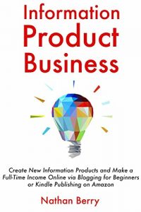 Download Information Product Business: Create New Information Products and Make a Full-Time Income Online via Blogging for Beginners or Kindle Publishing on Amazon pdf, epub, ebook