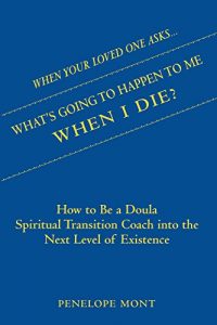 Download When Your Loved One Asks….What’s Going To Happen To Me When I Die?: How to Be a Doula Spiritual Transition Coach into the Next Level of Existence. pdf, epub, ebook