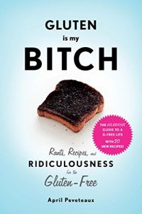 Download Gluten Is My Bitch: Rants, Recipes, and Ridiculousness for the Gluten-Free pdf, epub, ebook