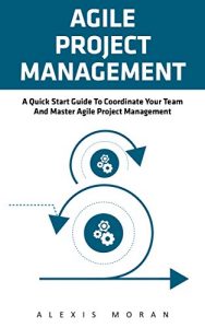 Download Agile Project Management: A Quick Start Guide To Coordinate Your Team And Master Agile Project Management (Project Management, Agile Software Developement, Scrum) pdf, epub, ebook