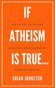 Download If Atheism Is True…: The Futile Faith and Hopeless Hypotheses of Dawkins and Co. pdf, epub, ebook