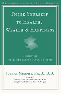 Download Think Yourself to Health, Wealth, & Happiness: The Best of Dr. Joseph Murphy’s Cosmic Wisdom pdf, epub, ebook