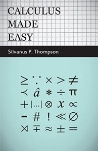 Download Calculus Made Easy – Being a Very-Simplest Introduction to Those Beautiful Methods of Reckoning Which Are Generally Called by the Terrifying Names of pdf, epub, ebook