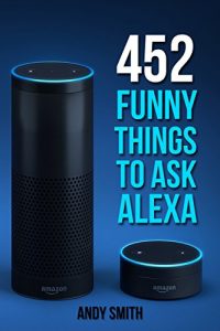 Download Alexa: 452 Funny Things To Ask Alexa (Amazon Echo, Amazon Dot, Amazon Alexa, Bonus Included) pdf, epub, ebook