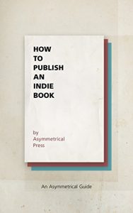 Download How to Publish an Indie Book: An Asymmetrical Guide pdf, epub, ebook