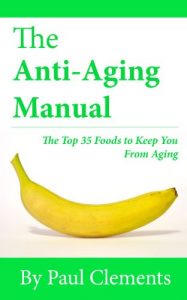 Download The Anti-Aging Manual – The Top 35 Foods to Keep You From Aging (Health, Nutrition and Wellness Series) pdf, epub, ebook