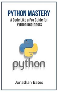 Download Python: Python Mastery. “A Code like a Pro” Guide for Python Beginners (Python Programming, Programming For Beginners, Machine Learning, Informatics, Learn … Fast, Crash Course,(FREE BONUS BOOK)) pdf, epub, ebook