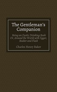 Download The Gentleman’s Companion: Being an Exotic Drinking Book Or, Around the World with Jigger, Beaker and Flask pdf, epub, ebook