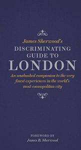 Download James Sherwood’s Discriminating Guide to London: An unabashed companion to the very finest experiences in the world’s most cosmopolitan city pdf, epub, ebook