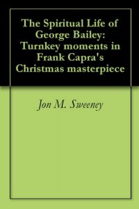 Download The Spiritual Life of George Bailey: Turnkey moments in Frank Capra’s Christmas masterpiece pdf, epub, ebook