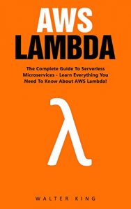 Download AWS Lambda: The Complete Guide To Serverless Microservices – Learn Everything You Need To Know About AWS Lambda! (AWS Lambda For Beginners, Serverless Microservices) pdf, epub, ebook
