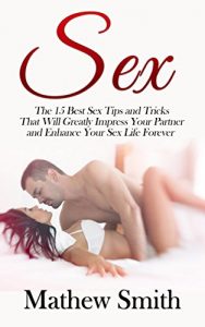 Download Sex: The 15 Best Sex Tips and Tricks That Will Greatly Impress Your Partner and Enhance Your Sex Life Forever: Sex, Sex Guide, Sex Tips, Sex Tricks, Best … Best Sex, Increase Your Sex Performance) pdf, epub, ebook