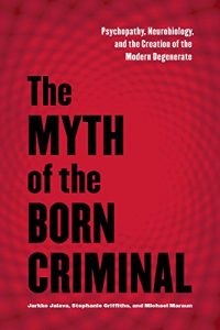 Download The Myth of the Born Criminal: Psychopathy, Neurobiology, and the Creation of the Modern Degenerate pdf, epub, ebook