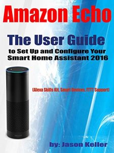 Download Amazon Echo:  The User Guide to Set Up and Configure Your Smart Home Assistant 2016: (Alexa Skills Kit, Smart Devices, IFTTT Support) pdf, epub, ebook