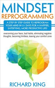 Download Mindset Reprogramming: Step By Step Guide To Reprogram Your Mind In 21 Days For A Happier, Satisfying, More Productive Life!: (Overcoming Your Fears, Bad Habits, Eliminating Negative Thoughts) pdf, epub, ebook