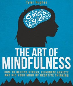 Download The Art of Mindfulness: How to Relieve Stress, Eliminate Anxiety and Rid Your Mind of Negative Thinking pdf, epub, ebook