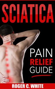 Download Sciatica: Pain Relief Guide (Exercises, Back Pain Relief, Natural Remedies, Home Treatment) pdf, epub, ebook