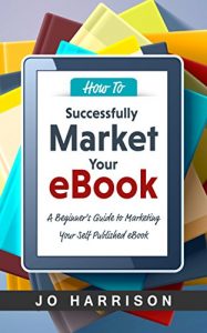 Download How to Successfully Market your eBook: A Beginner’s Guide to Marketing Your Self Published eBook pdf, epub, ebook