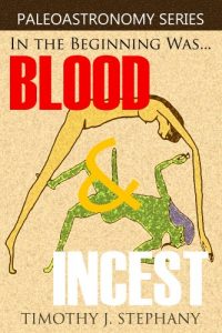 Download Blood & Incest: The Unholy Beginning of the Universe: [2nd Edition] (Paleoastronomy Series Book 5) pdf, epub, ebook