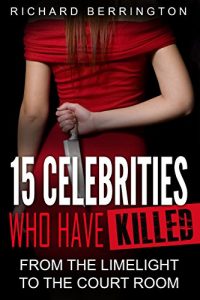 Download 15 Celebrities Who Have Killed : From The Limelight To The Court Room (Serial Killers – Murderer – Criminals Crimes – True Evil – Horror Stories – True Crimes – Violent Crimes) pdf, epub, ebook