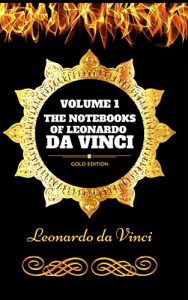 Download The Notebooks Of Leonardo Da Vinci – Volume 1: By Leonardo da Vinci – Illustrated pdf, epub, ebook