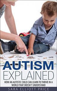 Download Autism: Autism Explained: How an Autistic Child Can Learn to Thrive in a World That Doesn’t Understand (Autism Spectrum Disorders, Autism Diagnosis) pdf, epub, ebook