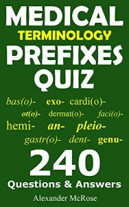 Download Medical Terminology Prefixes Quiz: Check your knowledge about Medical Terminology Prefixes with these 240 questions! (Medical Terminology Quiz Book 1) pdf, epub, ebook